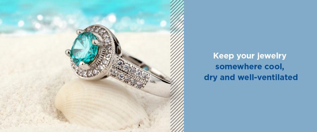 keep your jewelry somewhere cool, dry and well-ventilated