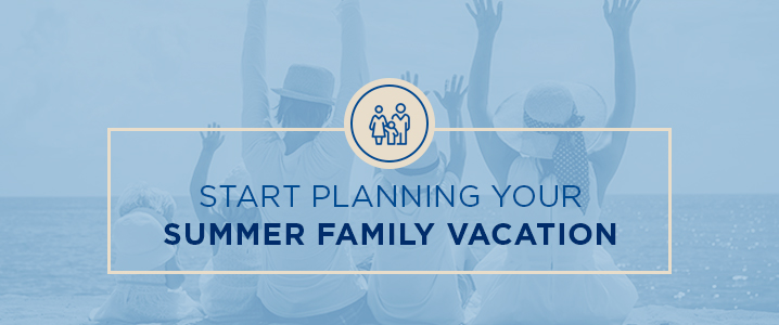 start planning your summer family vacation