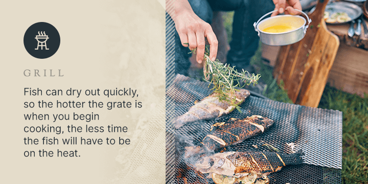 Fish can dry out quickly, so the hotter the grate is when you begin cooking, the less time the fish will have to be on the heat.